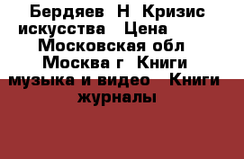 Бердяев, Н. Кризис искусства › Цена ­ 200 - Московская обл., Москва г. Книги, музыка и видео » Книги, журналы   . Московская обл.